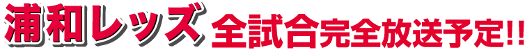 浦和レッズ全試合完全放送予定